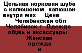 Цельная норковая шуба с капюшоном (капюшон внутри мех) › Цена ­ 18 000 - Челябинская обл., Челябинск г. Одежда, обувь и аксессуары » Женская одежда и обувь   